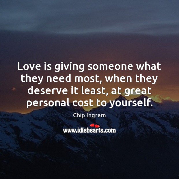 Love is giving someone what they need most, when they deserve it Chip Ingram Picture Quote