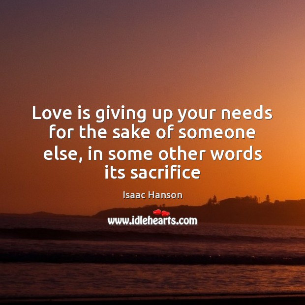 Love is giving up your needs for the sake of someone else, Isaac Hanson Picture Quote