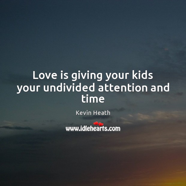 Love is giving your kids your undivided attention and time Kevin Heath Picture Quote