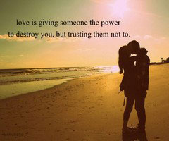 Love is giving someone the power to destroy you, but trusting them not to. Love Is Quotes Image