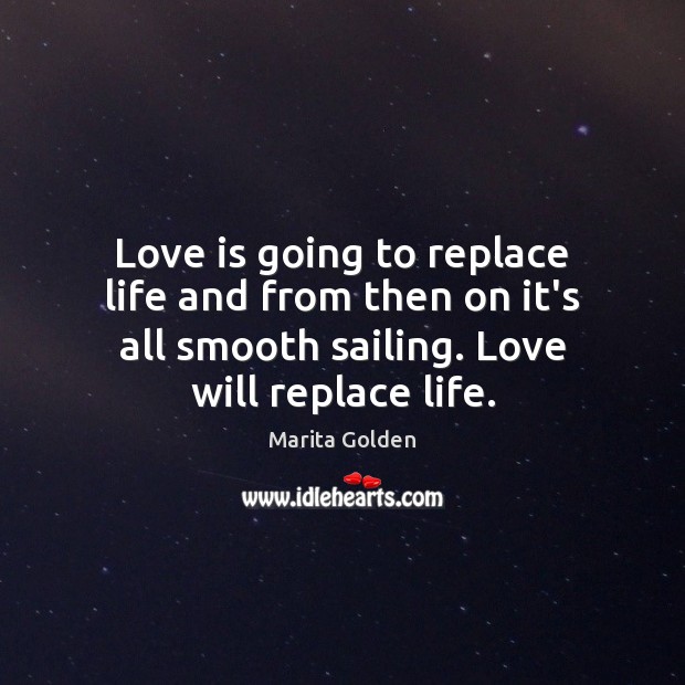 Love is going to replace life and from then on it’s all Marita Golden Picture Quote