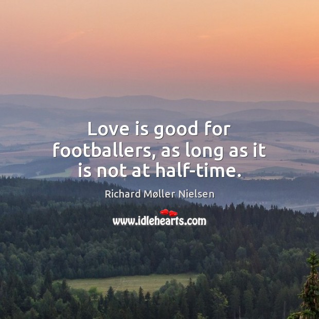 Love is good for footballers, as long as it is not at half-time. Richard Møller Nielsen Picture Quote
