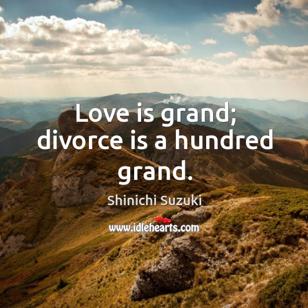 Love is grand; divorce is a hundred grand. Shinichi Suzuki Picture Quote