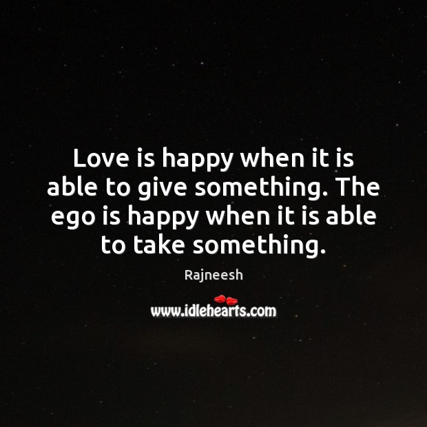 Love is happy when it is able to give something. The ego Ego Quotes Image