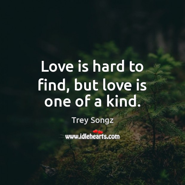 Love is hard to find, but love is one of a kind. Trey Songz Picture Quote
