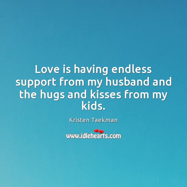 Love is having endless support from my husband and the hugs and kisses from my kids. Kristen Taekman Picture Quote