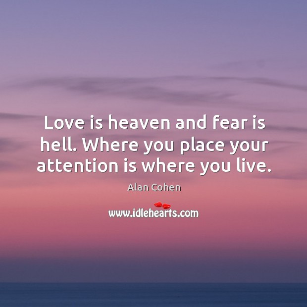 Love is heaven and fear is hell. Where you place your attention is where you live. Love Is Quotes Image