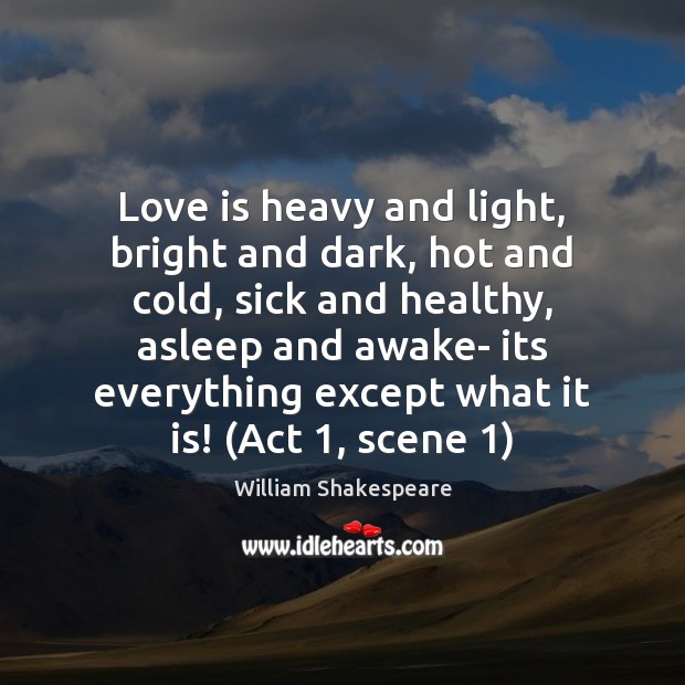 Love is heavy and light, bright and dark, hot and cold, sick William Shakespeare Picture Quote