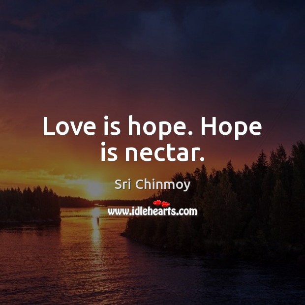 Love is hope. Hope is nectar. Sri Chinmoy Picture Quote