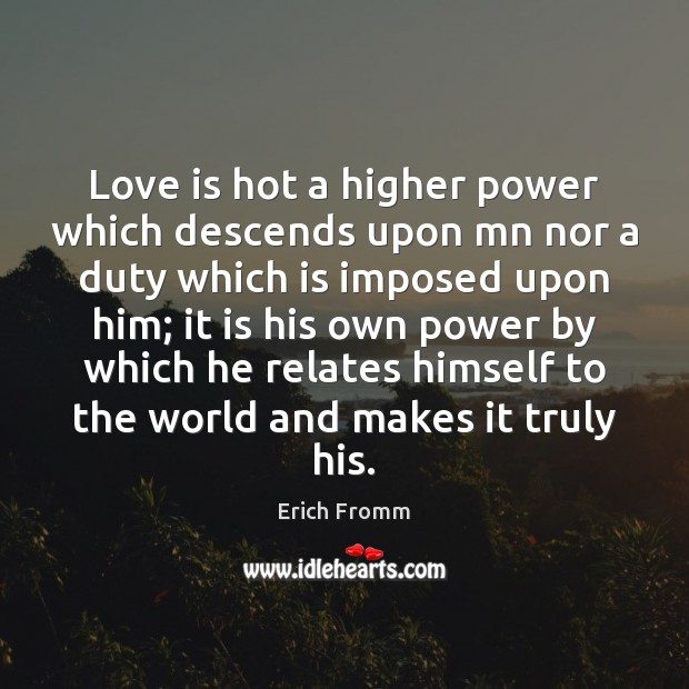 Love is hot a higher power which descends upon mn nor a Erich Fromm Picture Quote