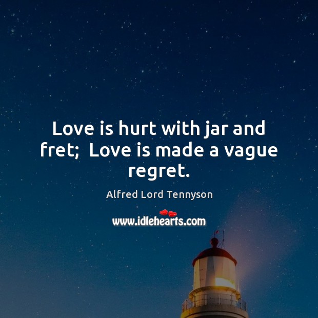 Love is hurt with jar and fret;  Love is made a vague regret. Alfred Lord Tennyson Picture Quote
