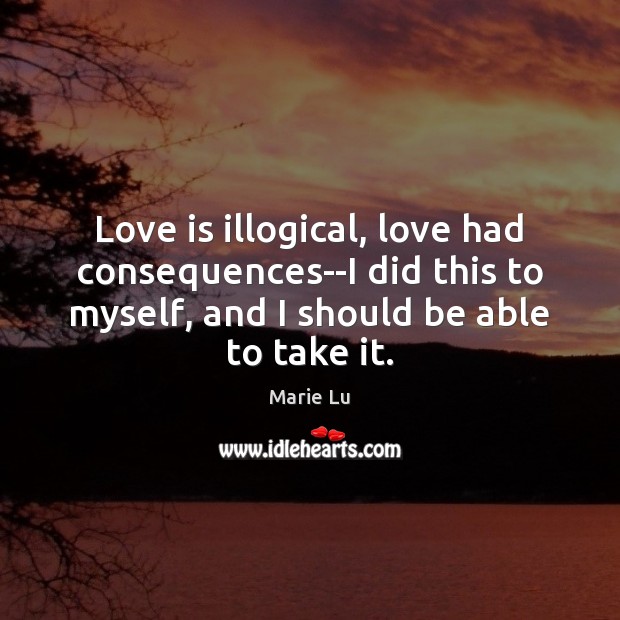 Love is illogical, love had consequences–I did this to myself, and I Marie Lu Picture Quote