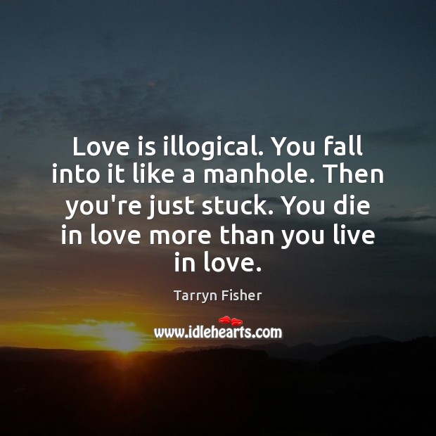 Love is illogical. You fall into it like a manhole. Then you’re Tarryn Fisher Picture Quote