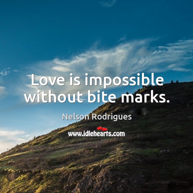 Love is impossible without bite marks. Nelson Rodrigues Picture Quote