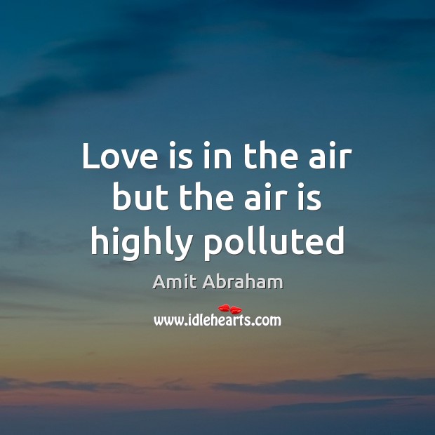 Love is in the air but the air is highly polluted Amit Abraham Picture Quote