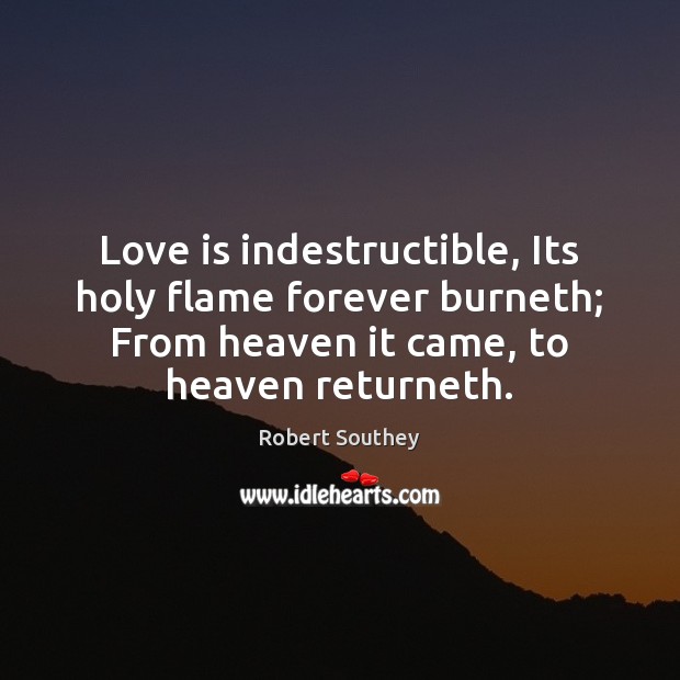 Love is indestructible, Its holy flame forever burneth; From heaven it came, Robert Southey Picture Quote