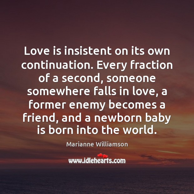 Love is insistent on its own continuation. Every fraction of a second, Marianne Williamson Picture Quote