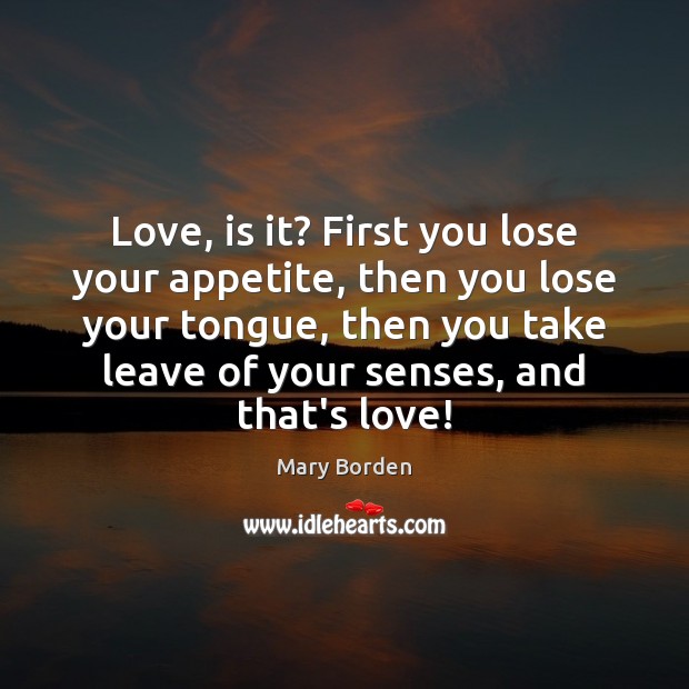 Love, is it? First you lose your appetite, then you lose your Mary Borden Picture Quote