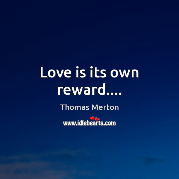 Love is its own reward…. Thomas Merton Picture Quote