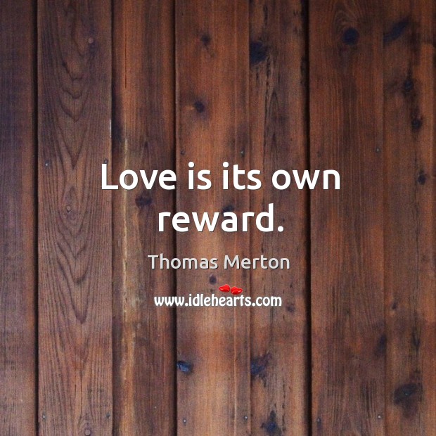 Love is its own reward. Thomas Merton Picture Quote
