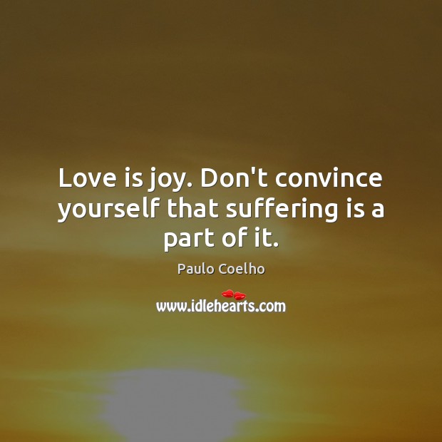 Love is joy. Don’t convince yourself that suffering is a part of it. Image