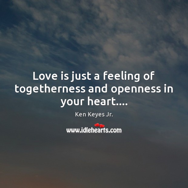 Love is just a feeling of togetherness and openness in your heart…. Ken Keyes Jr. Picture Quote
