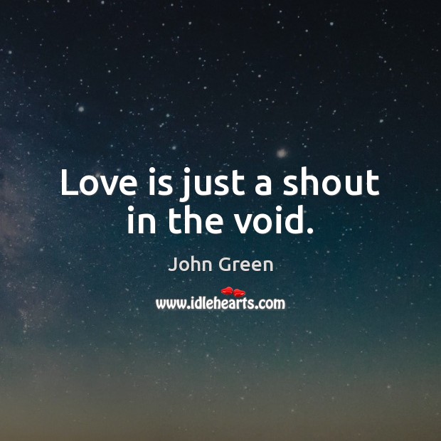 Love is just a shout in the void. John Green Picture Quote