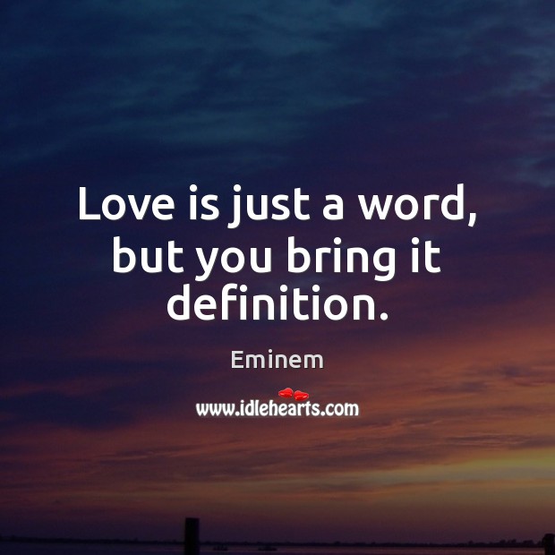 Love is just a word, but you bring it definition. Eminem Picture Quote