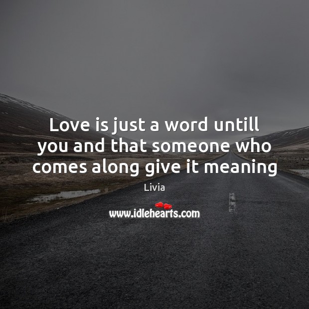 Love is just a word untill you and that someone who comes along give it meaning Image