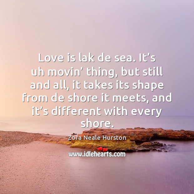 Love is lak de sea. It’s uh movin’ thing, but still Zora Neale Hurston Picture Quote