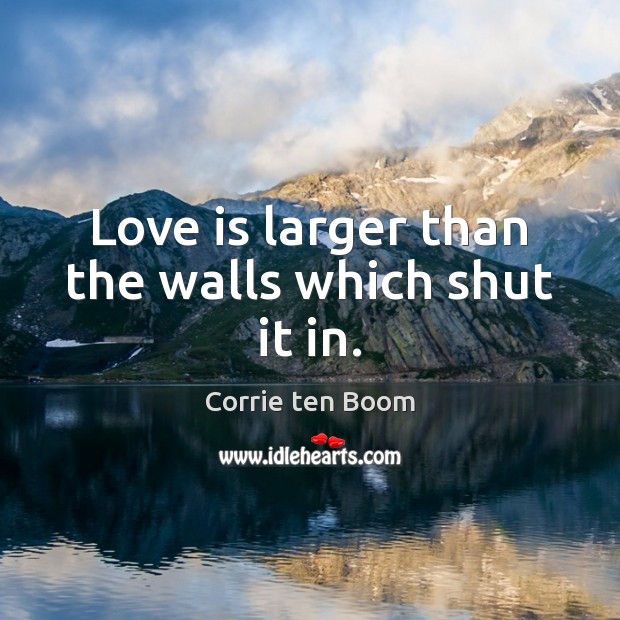 Love is larger than the walls which shut it in. Corrie ten Boom Picture Quote