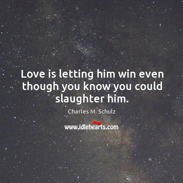 Love is letting him win even though you know you could slaughter him. Charles M. Schulz Picture Quote