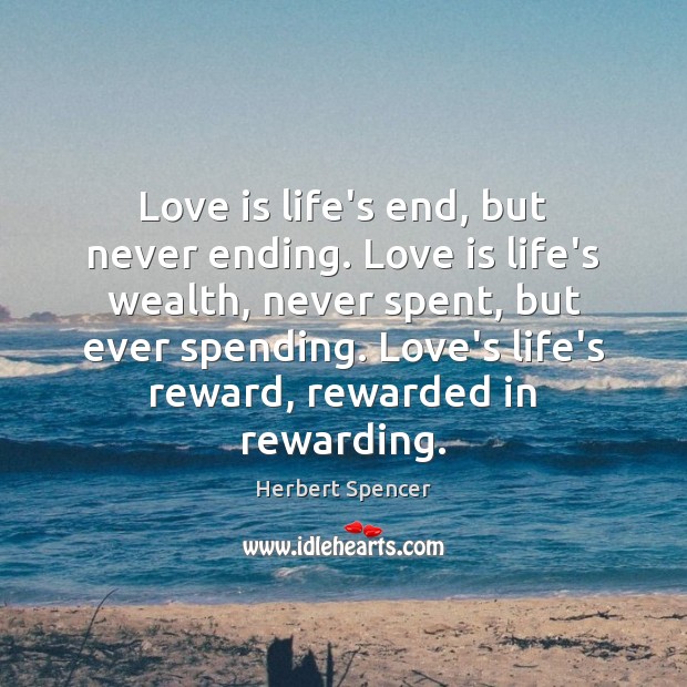 Love is life’s end, but never ending. Love is life’s wealth, never Herbert Spencer Picture Quote