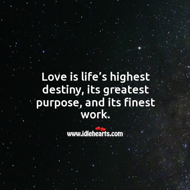 Love is life’s highest destiny, its greatest purpose, and its finest work. Love Is Quotes Image