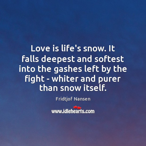 Love is life’s snow. It falls deepest and softest into the gashes Fridtjof Nansen Picture Quote