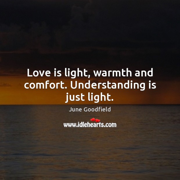 Love is light, warmth and comfort. Understanding is just light. June Goodfield Picture Quote