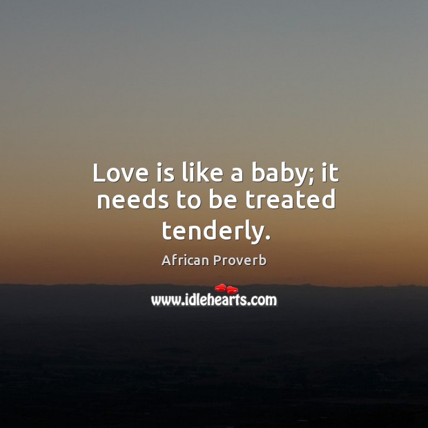 Love is like a baby; it needs to be treated tenderly. Image