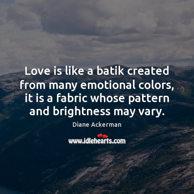 Love is like a batik created from many emotional colors, it is Diane Ackerman Picture Quote