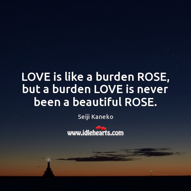 LOVE is like a burden ROSE, but a burden LOVE is never been a beautiful ROSE. Seiji Kaneko Picture Quote
