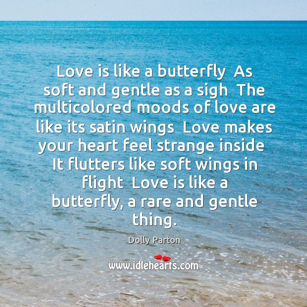 Love is like a butterfly  As soft and gentle as a sigh Dolly Parton Picture Quote