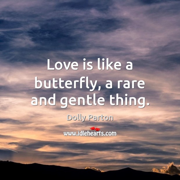 Love is like a butterfly, a rare and gentle thing. Dolly Parton Picture Quote
