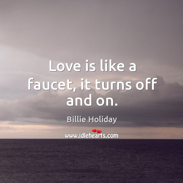 Love is like a faucet, it turns off and on. Billie Holiday Picture Quote