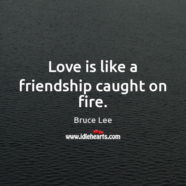 Love is like a friendship caught on fire. Bruce Lee Picture Quote