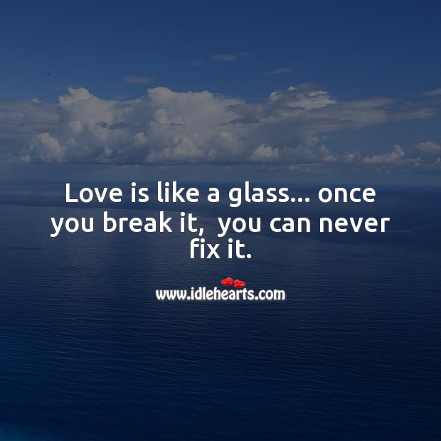 Love is like a glass… Once you break it,  you can never fix it. Image