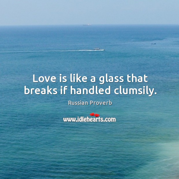 Love is like a glass that breaks if handled clumsily. Image