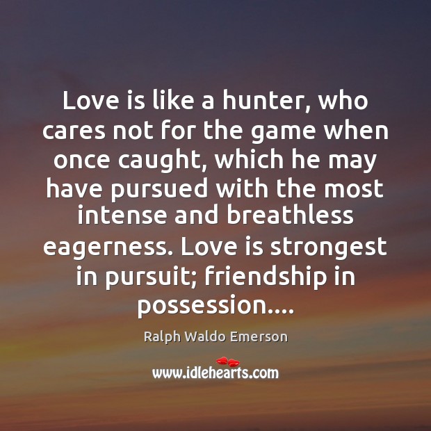 Love is like a hunter, who cares not for the game when Ralph Waldo Emerson Picture Quote