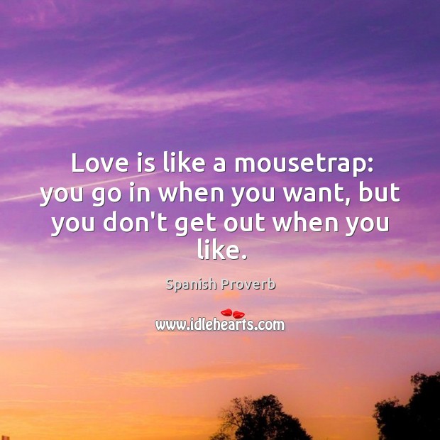 Love is like a mousetrap: you go in when you want, but don’t get out Spanish Proverbs Image