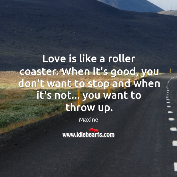 Love is like a roller coaster. When it’s good, you don’t want Image