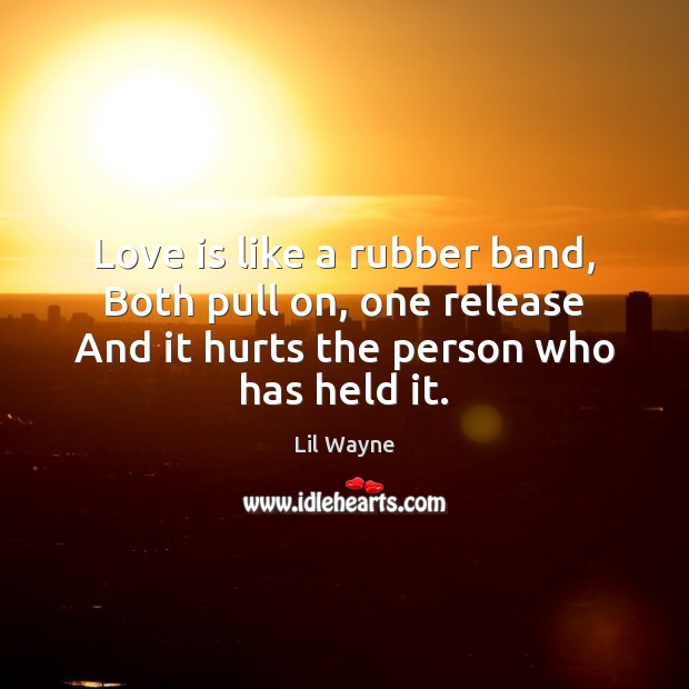 Love is like a rubber band, Both pull on, one release And Lil Wayne Picture Quote