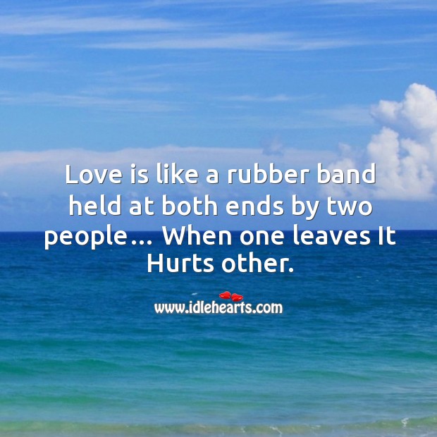 Love is like a rubber band held at both ends by two people… when one leaves it hurts other. Image